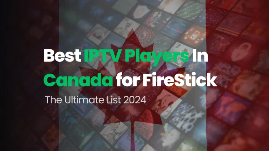 Best IPTV Players In Canada for FireStick, The Ultimate List